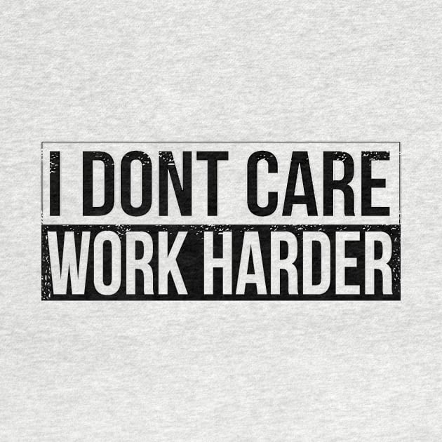 I don't care - work harder by HBfunshirts